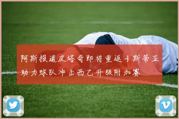 阿斯报道皮塔奇即将重返卡斯蒂亚助力球队冲击西乙升级附加赛