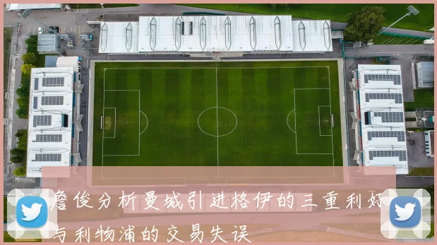 詹俊分析曼城引进格伊的三重利好与利物浦的交易失误
