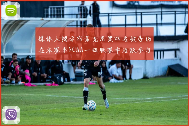 媒体人揭示布莱克尼案四名被告仍在本赛季NCAA一级联赛中活跃参与