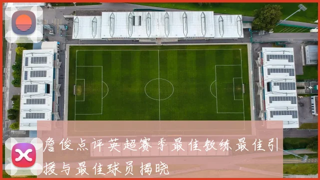 詹俊点评英超赛季最佳教练最佳引援与最佳球员揭晓