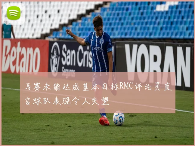 马赛未能达成基本目标RMC评论员直言球队表现令人失望