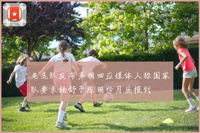老虎队发布声明回应媒体人称国家队要求杨舒予陈明伶月底报到