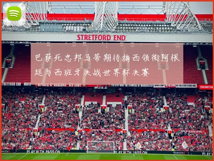 巴萨死忠邦马蒂期待梅西领衔阿根廷与西班牙决战世界杯决赛